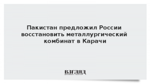 Пакистан предложил России восстановить металлургический комбинат в Карачи