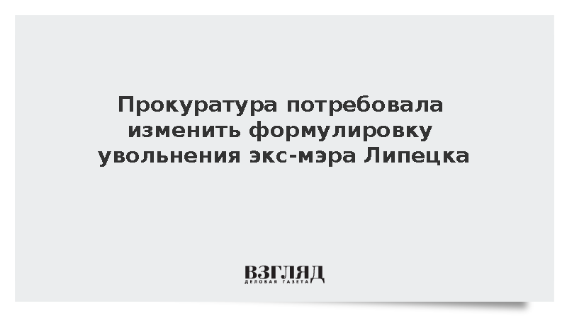 Прокуратура потребовала изменить формулировку увольнения экс-мэра Липецка