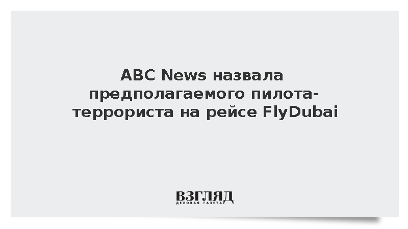 ABC News назвал предполагаемого пилота-террориста на рейсе FlyDubai