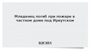 Младенец погиб при пожаре в частном доме под Иркутском