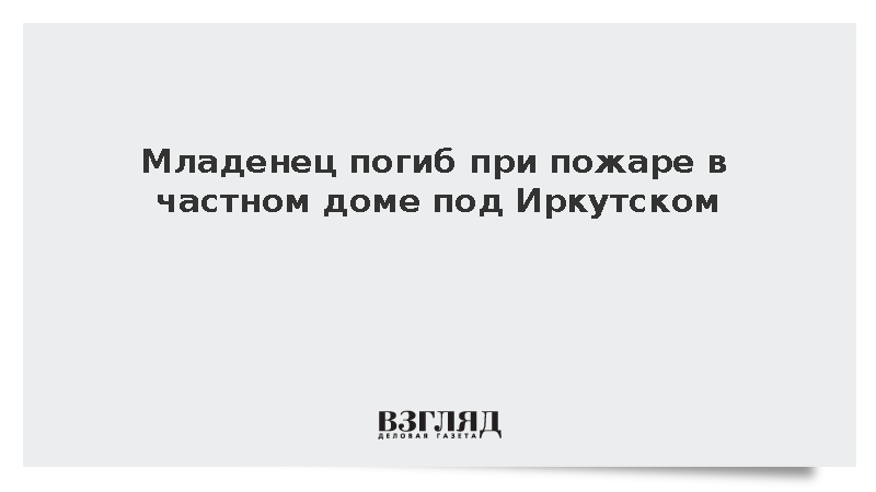 Младенец погиб при пожаре в частном доме под Иркутском