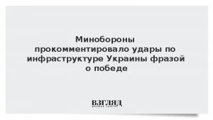 Минобороны прокомментировало удары по инфраструктуре Украины фразой о победе