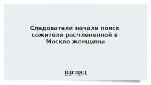 Следователи начали поиск сожителя расчлененной в Москве женщины