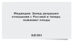 Медведев: Запад разрушил отношения с Россией и теперь пожинает плоды