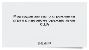 Медведев заявил о стремлении стран к ядерному оружию из-за США