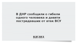 В ДНР сообщили о гибели одного человека и девяти пострадавших от атак ВСУ