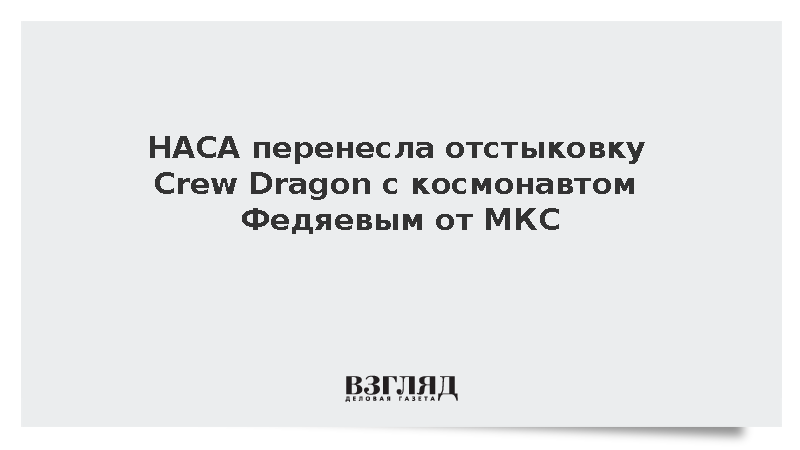 НАСА перенесла отстыковку Crew Dragon с космонавтом Федяевым от МКС