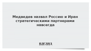Медведев назвал Россию и Иран стратегическими партнерами навсегда