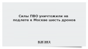 Силы ПВО уничтожили на подлете к Москве шесть дронов