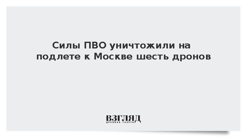 Силы ПВО уничтожили на подлете к Москве шесть дронов