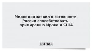 Медведев заявил о готовности России способствовать примирению Ирана и США