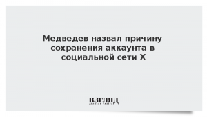 Медведев назвал причину сохранения аккаунта в социальной сети Х