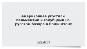 Американцев угостили пельменями и голубцами на русском базаре в Вашингтоне