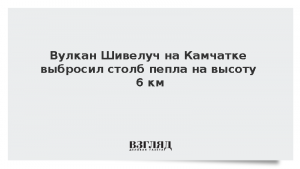 Вулкан Шивелуч на Камчатке выбросил столб пепла на высоту 6 км