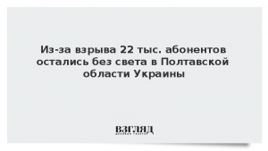 Из-за взрыва 22 тыс. абонентов остались без света в Полтавской области Украины