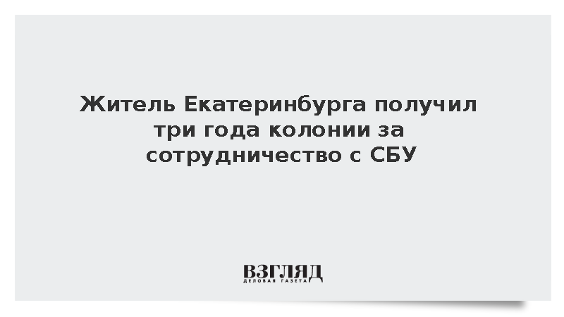 Житель Екатеринбурга получил три года колонии за сотрудничество с СБУ