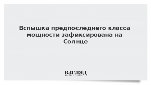 Вспышка предпоследнего класса мощности зафиксирована на Солнце