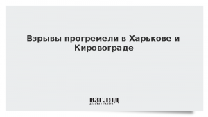 Взрывы прогремели в Харькове и Кировограде