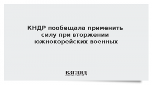 КНДР пообещала применить силу при вторжении южнокорейских военных