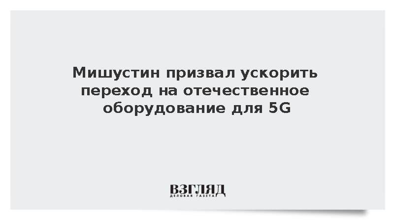 Мишустин призвал ускорить переход на отечественное оборудование для 5G