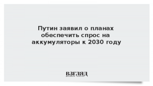 Путин заявил о планах обеспечить спрос на аккумуляторы к 2030 году