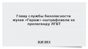 Главу службы безопасности музея «Гараж» оштрафовали за пропаганду ЛГБТ