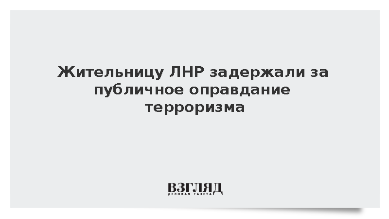 Жительницу ЛНР задержали за публичное оправдание терроризма