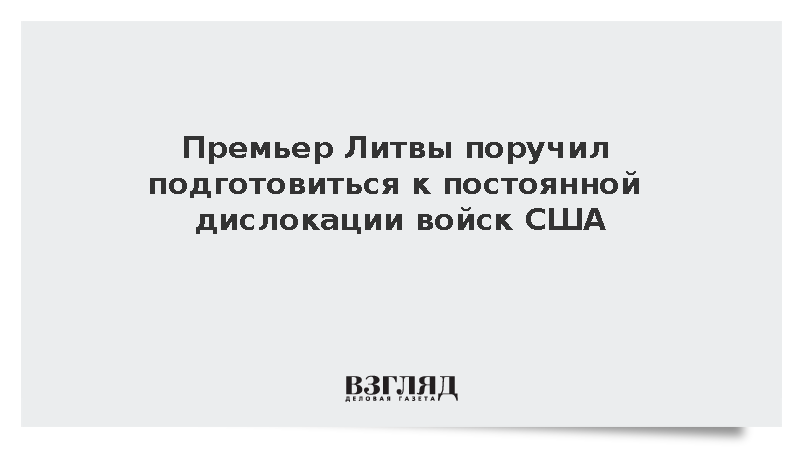 Премьер Литвы поручил подготовиться к постоянной дислокации войск США