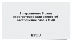 В парламенте Ирана зарегистрировали запрос об отстранении главы МИД