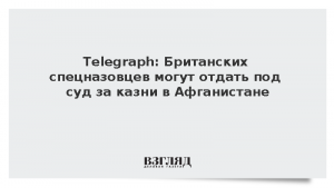 Telegraph: Британских спецназовцев могут отдать под суд за казни в Афганистане