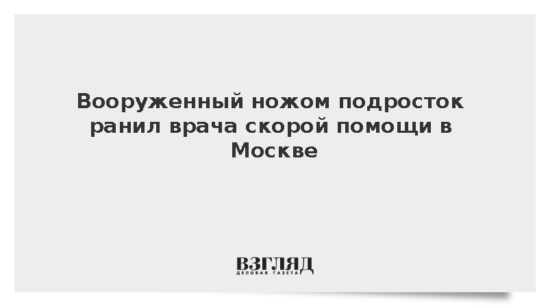 Вооруженный ножом подросток ранил врача скорой помощи в Москве
