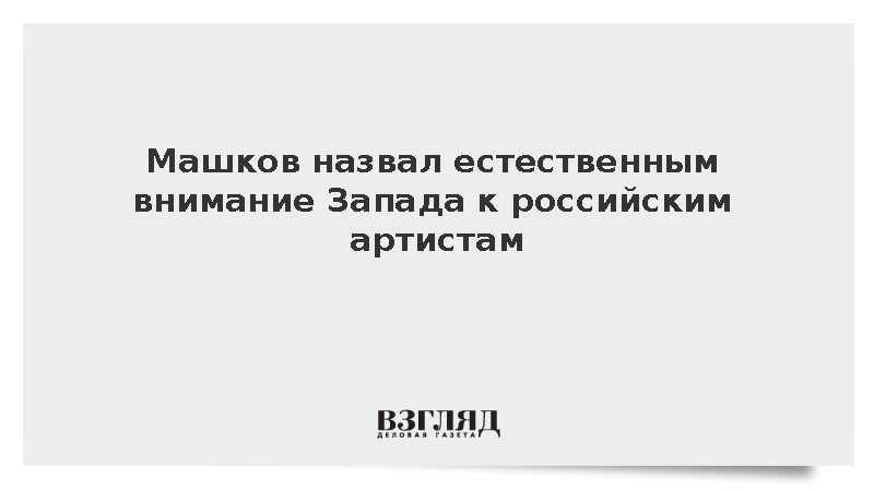 Машков назвал естественным внимание Запада к российским артистам
