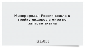 Минприроды: Россия вошла в тройку лидеров в мире по запасам титана