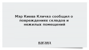 Мэр Кличко сообщил о повреждениях складов и нежилых помещений в Киеве