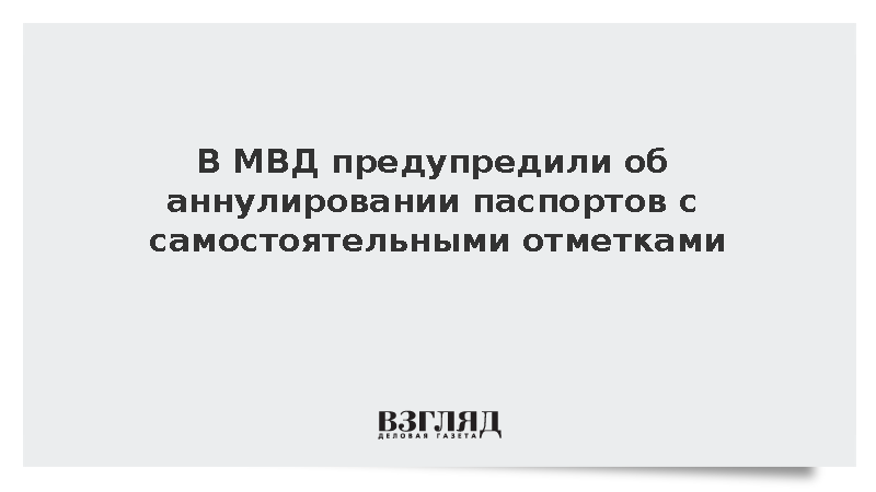 В МВД предупредили об аннулировании паспортов с самостоятельными отметками