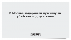 В Москве задержали мужчину за убийство подруги жены