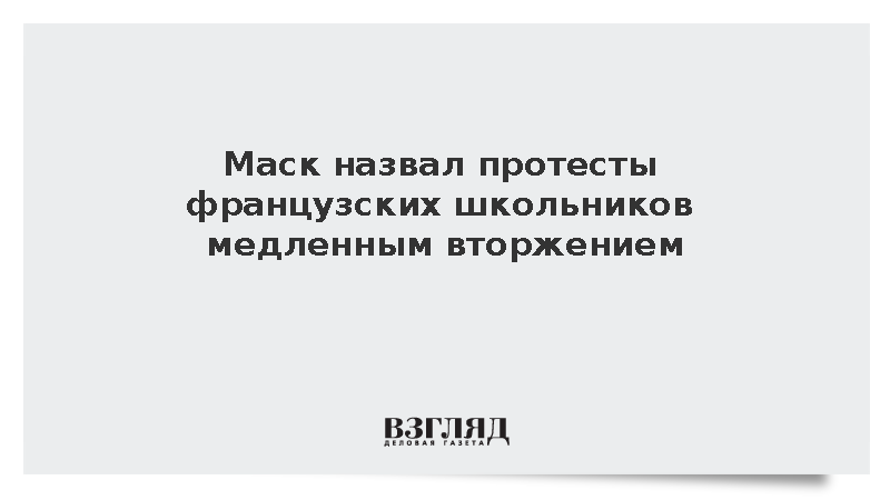 Маск назвал протесты французских школьников медленным вторжением