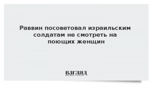 Раввин посоветовал израильским солдатам не смотреть на поющих женщин