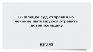 В Липецке суд отправил на лечение пытавшуюся отравить детей женщину