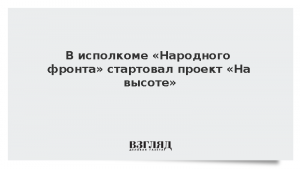 В исполкоме «Народного фронта» стартовал проект «На высоте»