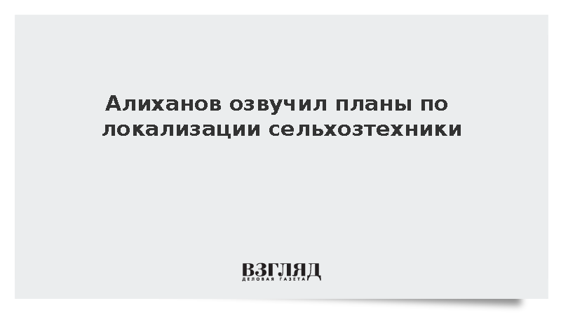 Алиханов озвучил планы по локализации сельхозтехники