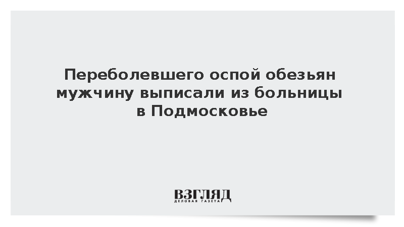 Переболевшего оспой обезьян мужчину выписали из больницы в Подмосковье