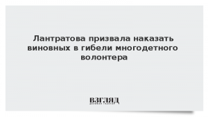 Лантратова призвала наказать виновных в гибели многодетного волонтера
