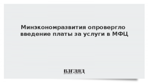 Минэкономразвития опровергло введение платы за услуги в МФЦ