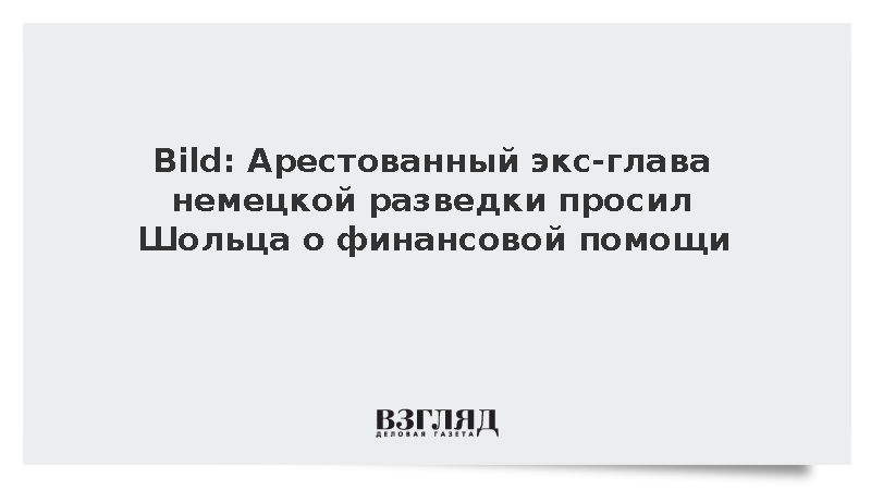 Bild: Арестованный экс-глава немецкой разведки просил Шольца о финансовой помощи