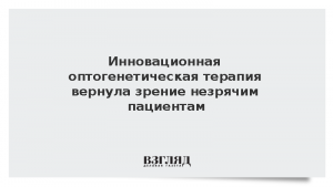 Инновационная оптогенетическая терапия вернула зрение незрячим пациентам