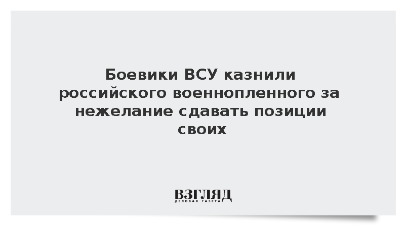 Боевики ВСУ казнили российского военнопленного за нежелание сдавать позиции своих