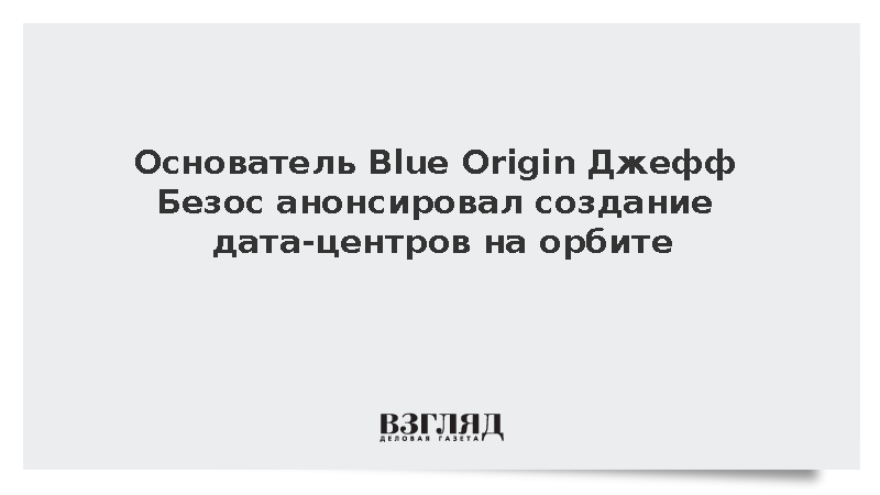 Основатель Blue Origin Джефф Безос анонсировал создание дата-центров на орбите