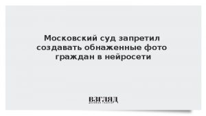 Московский суд запретил создавать обнаженные фото граждан в нейросети