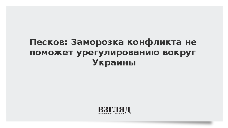 Песков: Заморозка конфликта не поможет урегулированию вокруг Украины